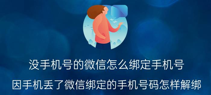 没手机号的微信怎么绑定手机号 因手机丢了微信绑定的手机号码怎样解绑？